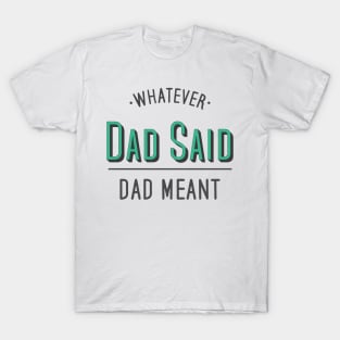 dad quotes, whatever dad said dad meant T-Shirt